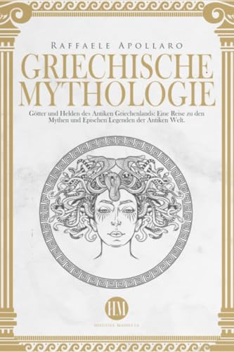 Griechische Mythologie: Götter und Helden des Antiken Griechenlands. Eine Reise zu den Mythen und Epischen Legenden der Antiken Welt
