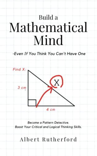 Build a Mathematical Mind - Even If You Think You Can't Have One: Become a Pattern Detective. Boost Your Critical and Logical Thinking Skills. (Advanced Thinking Skills, Band 4)