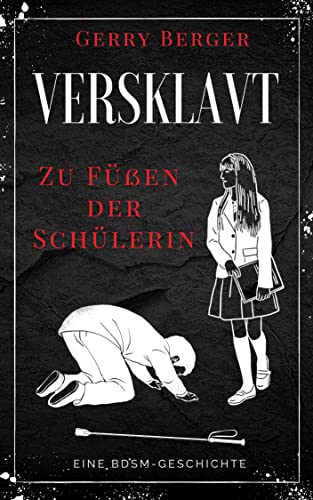 Versklavt - Zu Füßen der Schülerin: Eine BDSM-Geschichte