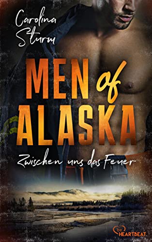 Men of Alaska - Zwischen uns das Feuer: Prickelnder Liebesroman mit draufgängerischem Firefighter (Knisternde Romance in der Wildnis Alaskas 2)