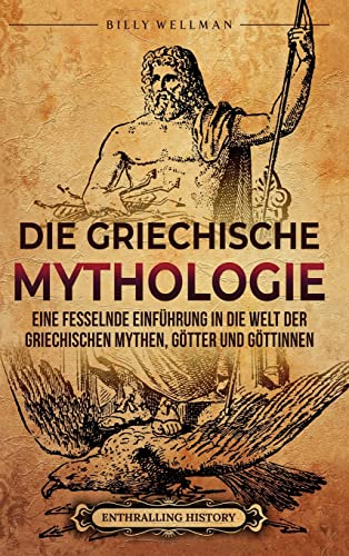 Die Griechische Mythologie: Eine fesselnde Einführung in die Welt der griechischen Mythen, Götter und Göttinnen