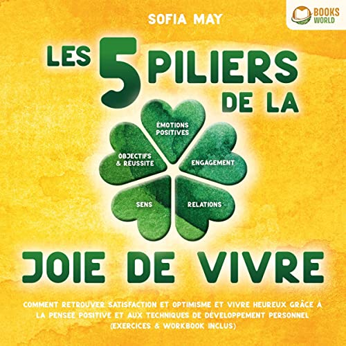 Les 5 piliers de la joie de vivre: Comment retrouver satisfaction et optimisme et vivre heureux grâce à la pensée positive et aux techniques de développement personnel - exercices & workbook inclus