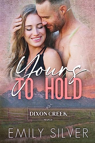Yours To Hold: A Small Town, Single Dad Romance (Dixon Creek Ranch Book 2)