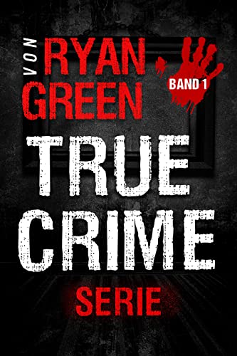 Die True-Crime-Serie von Ryan Green : Band 1 (Wahres Verbrechen)
