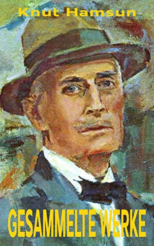 Knut Hamsun - Gesammelte Werke: Hunger. Segen der Erde. Victoria. Die Weiber am Brunnen. Redakteur Lynge. Schwärmer. Pan. Benoni. Rosa. Der Wanderer. Die Stadt Segelfoss. Das letzte Kapitel ...