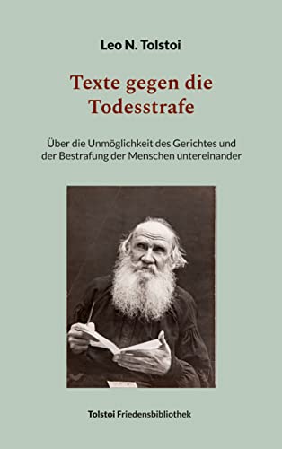Texte gegen die Todesstrafe: Über die Unmöglichkeit des Gerichtes und der Bestrafung der Menschen untereinander (Tolstoi-Friedensbibliothek B)