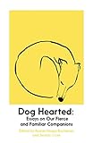 Dog Hearted: Essays on Our Fierce and Familiar Companions