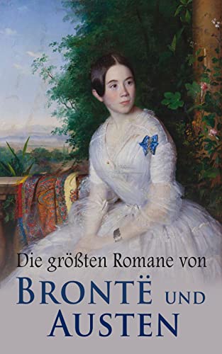 Die größten Romane von Brontë und Austen: Jane Eyre, Sturmhöhe, Die Herrin von Wildfell Hall, Stolz und Vorurteil, Emma & Überredung
