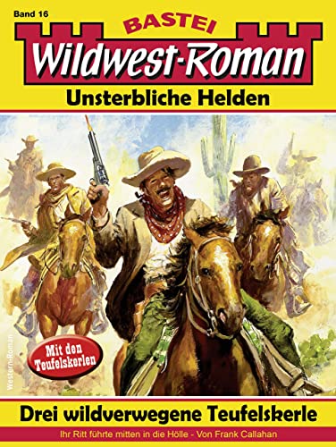 Wildwest-Roman – Unsterbliche Helden 16: Drei wildverwegene Teufelskerle
