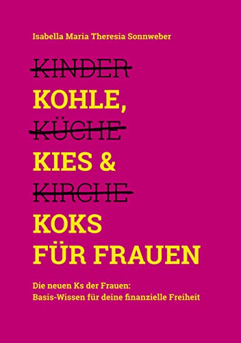 Kohle, Kies & Koks für Frauen: Die neuen Ks der Frauen: Basis-Wissen für deine finanzielle Freiheit