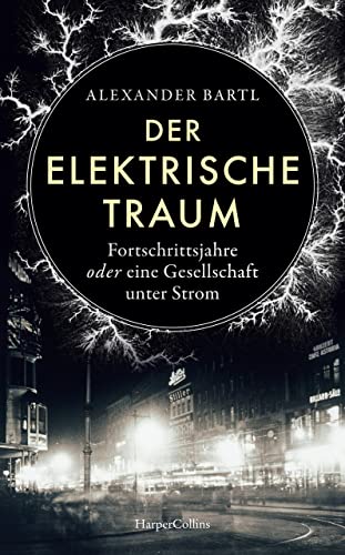 Der elektrische Traum. Fortschrittsjahre oder eine Gesellschaft unter Strom: Platz 10 der WELT-Sachbuchbestenliste Dezember | Hightech während der Kaiserzeit | Die Erfindung des künstlichen Lichts