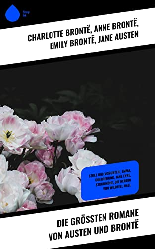 Die größten Romane von Austen und Brontë: Stolz und Vorurteil, Emma, Überredung, Jane Eyre, Sturmhöhe, Die Herrin von Wildfell Hall