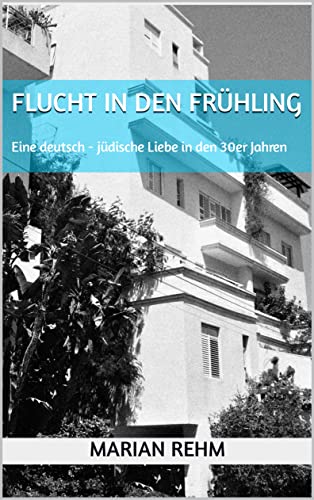Flucht in den Frühling: Eine deutsch - jüdische Liebe in den 30er Jahren