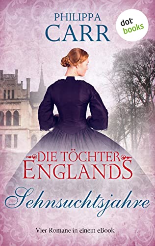 Die Töchter Englands: Sehnsuchtsjahre: Der zweite Sammelband der Saga | Vier Romane in einem eBook: "Das Licht und die Finsternis", "Die venezianische ... Halbschwester" und "Die Dame und der Dandy"