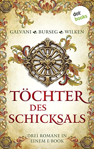 Töchter des Schicksals: Drei Romane in einem eBook: »Die geheime Königin« von Gabriela Galvani, »Die Zofe der Königin« von Katrin Burseg und »Die Malerin von Fontainebleau« von Constanze Wilken