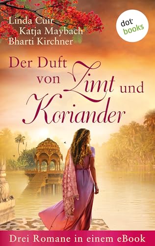 Der Duft von Zimt und Koriander: Drei Romane in einem eBook: »Der Himmel über Ceylon«, »Der Duft von Rosenöl und Minze« und »Die Sonnentänzerin«