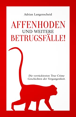 Affenhoden und weitere Betrugsfälle!: Die verrücktesten True Crime Geschichten der Vergangenheit. (True Crime International 11)