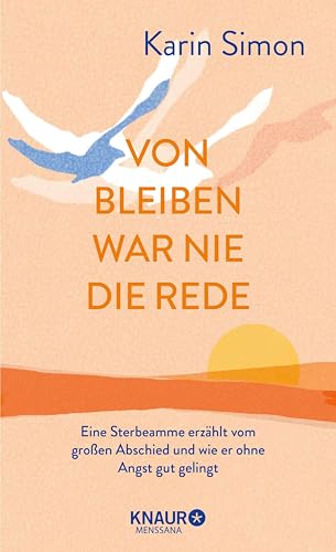 Von Bleiben war nie die Rede: Eine Sterbeamme erzählt vom großen Abschied und wie er ohne Angst gut gelingt