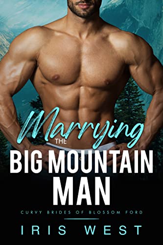 Marrying The Big Mountain Man: A Curvy Girl, Age Gap, Instalove Romance (Curvy Brides of Blossom Ford Book 8)
