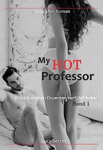 My Hot Professor - Band 1: Wie ich meinen Dozenten verführt habe. Erotischer Roman. Unzensiert und tabulos. Ab 18