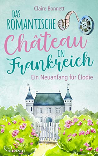 Das romantische Château in Frankreich – Ein Neuanfang für Élodie (Ein Wohlfühlroman im Loiretal 1)