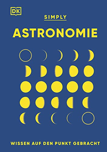 SIMPLY. Astronomie: Wissen auf den Punkt gebracht. Visuelles Nachschlagewerk zu den Zusammenhängen und Auswirkungen der Kräfte im Universum