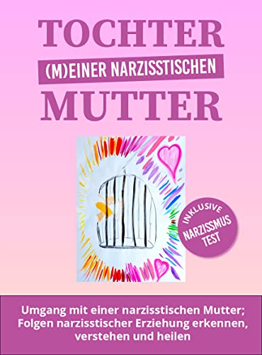 TOCHTER (M)EINER NARZISSTISCHEN MUTTER: Umgang mit einer narzisstischen Mutter; Folgen narzisstischer Erziehung erkennen, verstehen und heilen - inklusive Narzissmus Test