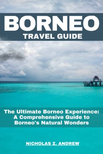 Borneo Travel Guide 2023: The Ultimate Borneo Experience: A Comprehensive Guide to Borneo's Natural Wonders (Nicholas Wanderlust Chronicles (Tales From Around The World))