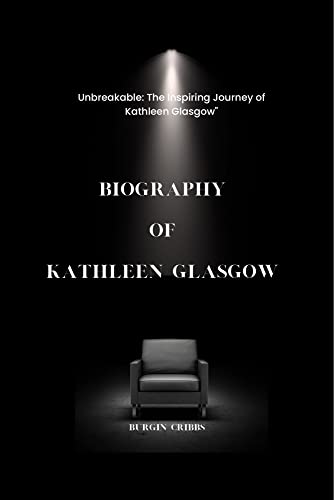Biography of Kathleen Glasgow : Unbreakable: The Inspiring Journey of Kathleen Glasgow”