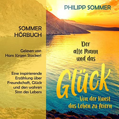 Der alte Mann und das Glück - Von der Kunst das Leben zu feiern: Glücks-Trilogie 1