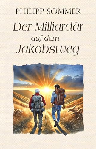 Der Milliardär auf dem Jakobsweg: Über die Geheimnisse von Erfüllung und Erfolg