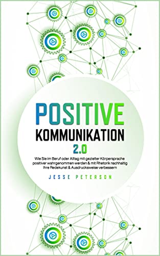 Positive Kommunikation 2.0: Wie Sie im Beruf oder Alltag mit gezielter Körpersprache positiver wahrgenommen werden & mit Rhetorik nachhaltig Ihre Redekunst ... Kommunikation Körpersprache Rhetorik 1)