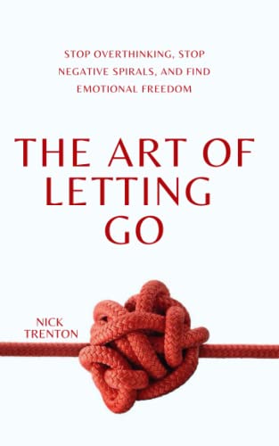 The Art of Letting Go: Stop Overthinking, Stop Negative Spirals, and Find Emotional Freedom (The Path to Calm, Band 13)