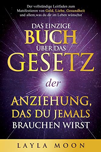 Das einzige Buch über das Gesetz der Anziehung, das du jemals brauchen wirst: Der vollständige Leitfaden zum Manifestieren von Geld, Liebe, Gesundheit ... im Leben wünschst (Layla Moon Deutsch 1)