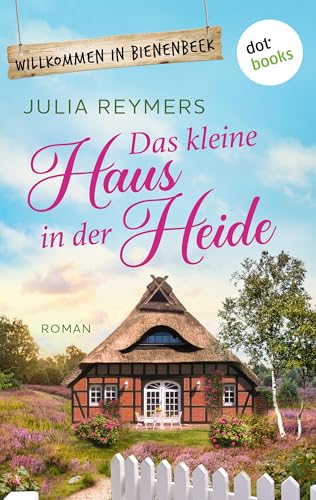 Das kleine Haus in der Heide: Roman| Willkommen in Bienenbeek, Band 1 – Cosy Romance aus der Lüneburger Heide zum Wohlfühlen