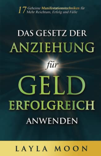Das Gesetz der Anziehung für Geld erfolgreich anwenden: 17 geheime Manifestationstechniken für mehr Reichtum, Erfolg und Fülle (Layla Moon Deutsch, Band 2)