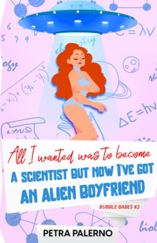 All I Wanted Was To Become A Scientist But Now I've Got An Alien Boyfriend: Bubble Babes #2