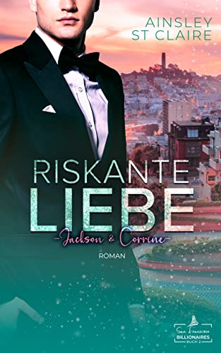 Riskante Liebe - Jackson & Corrine: Ein Grumpy-Boss- und Milliardär-Liebesroman (San Francisco Billionaires 2)