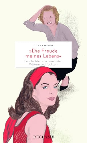 »Die Freude meines Lebens«: Geschichten von berühmten Müttern und Töchtern