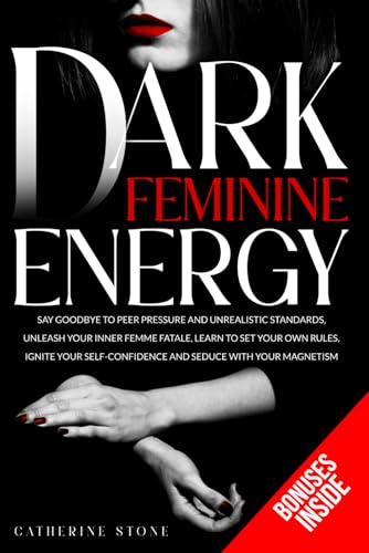 Dark Feminine Energy: Say Goodbye to Peer Pressure and Unrealistic Standards, Unleash Your Inner Femme Fatale, Learn to Set Your Own Rules, Ignite Your Self-Confidence and Seduce with Your Magnetism