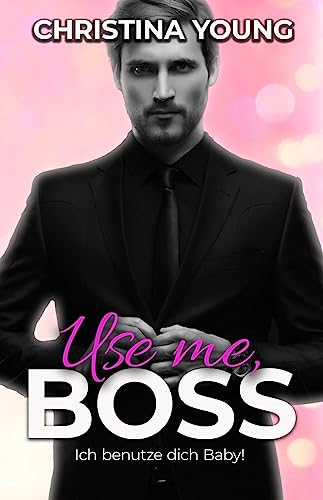 Use Me BOSS - Ich benutze dich, Baby! (Boss Billionaire Romance 9)