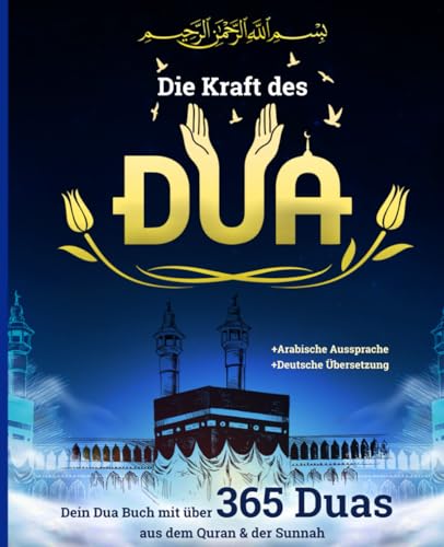 Kraft des Duas: Dein Dua Buch mit über 365 islamische Bittgebete aus dem Quran & der Sunnah | Für die Liebe Allahs und ein glückliches Leben als Muslim - Islam Buch inkl. Bonus Material und Referenzen