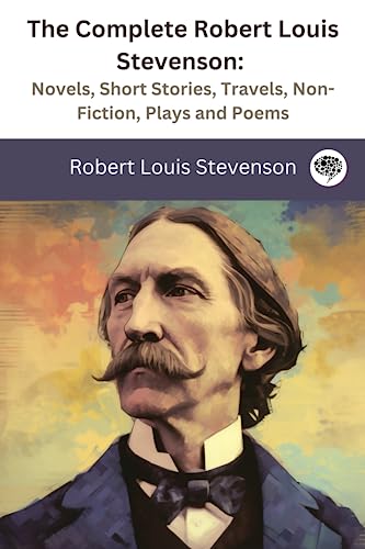 The Complete Robert Louis Stevenson: Novels, Short Stories, Travels, Non-Fiction, Plays and Poems