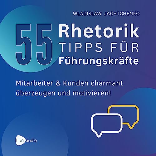 55 Rhetoriktipps für Führungskräfte: Mitarbeiter & Kunden charmant überzeugen und motivieren