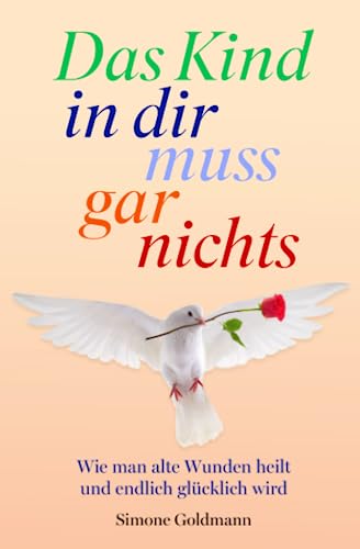 Das Kind in dir muss gar nichts – Wie man Traumata überwindet und endlich glücklich wird