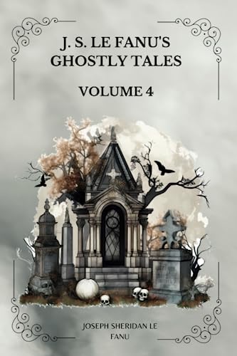 J. S. LE FANU'S GHOSTLY TALES, VOLUME 4 by Joseph Sheridan Le Fanu