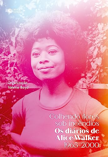 Colhendo flores sob incêndios: Os diários de Alice Walker: 1965–2000 (Portuguese Edition)