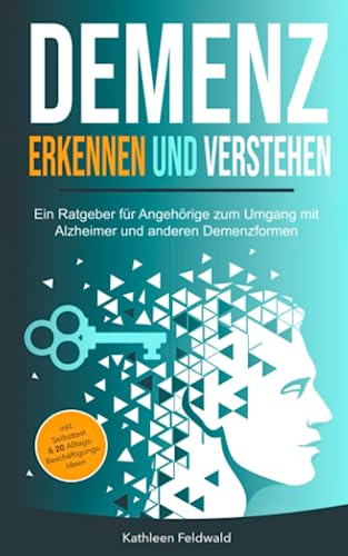 Demenz erkennen und verstehen: Ein Ratgeber für Angehörige zum Umgang mit Alzheimer und anderen Demenzformen – inkl. Selbsttest & 20 Beschäftigungs-Ideen für den Alltag