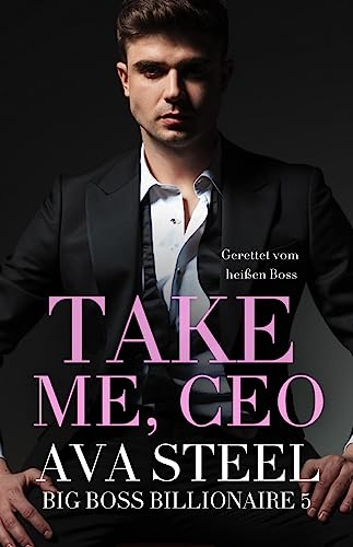 Take me, CEO!: Gerettet vom heißen Boss (Big Boss Billionaire 5)