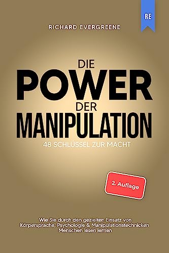 Die Power der Manipulation: 48 Schlüssel zur Macht - Wie Sie durch den gezielten Einsatz von Körpersprache, Psychologie & Manipulationstechnicken Menschen lesen lernen